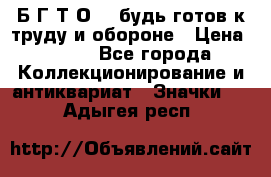 1.1) Б.Г.Т.О. - будь готов к труду и обороне › Цена ­ 390 - Все города Коллекционирование и антиквариат » Значки   . Адыгея респ.